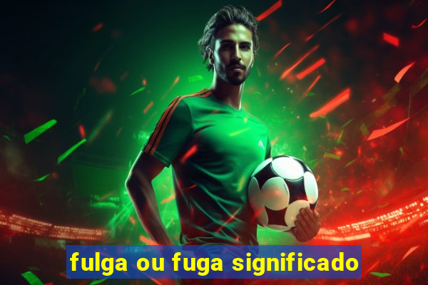 fulga ou fuga significado
